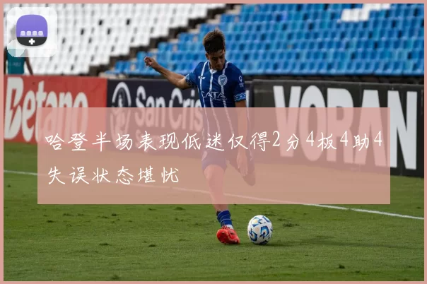 哈登半场表现低迷仅得2分4板4助4失误状态堪忧