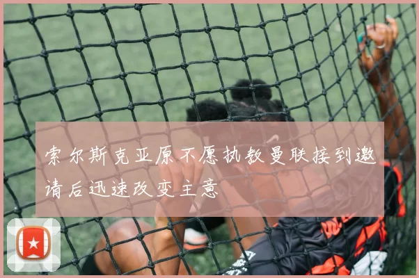 索尔斯克亚原不愿执教曼联接到邀请后迅速改变主意