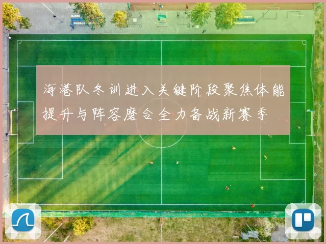 海港队冬训进入关键阶段聚焦体能提升与阵容磨合全力备战新赛季