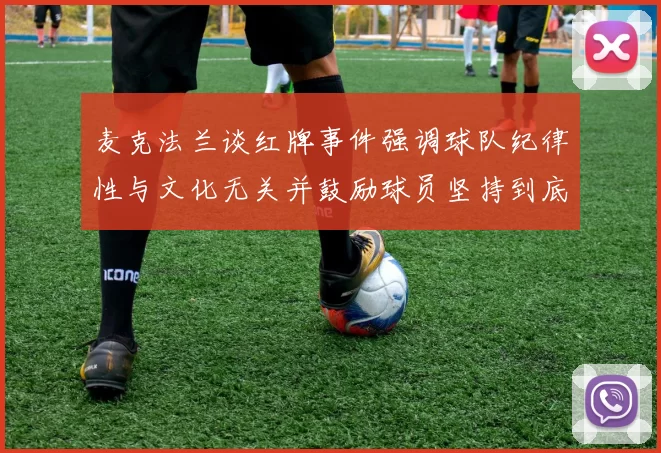 麦克法兰谈红牌事件强调球队纪律性与文化无关并鼓励球员坚持到底