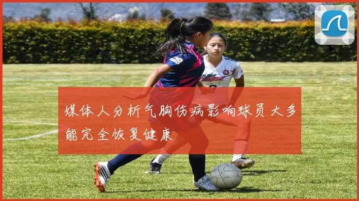 媒体人分析气胸伤病影响球员大多能完全恢复健康